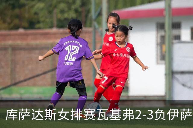 库萨达斯女排赛瓦基弗2-3负伊萨 首遭败绩仍夺魁